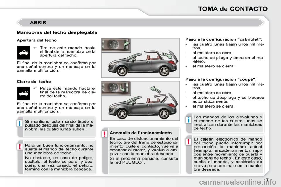 Peugeot 308 CC 2009  Manual del propietario (in Spanish) !
!
ii
!
TOMA de CONTACTO
 ABRIR 
  Maniobras del techo desplegable  
  Apertura del techo    
�    Tire  de  este  mando  hasta 
�e�l� �ﬁ� �n�a�l� �d�e� �l�a� �m�a�n�i�o�b�r�a� �d�e� �l�a�  
ape