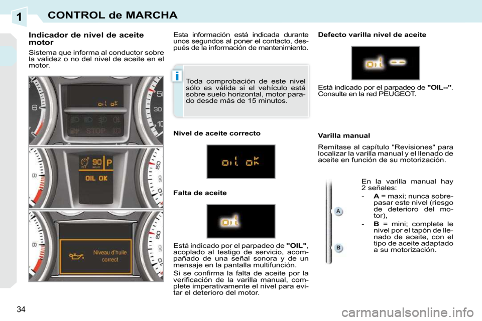 Peugeot 308 CC 2009  Manual del propietario (in Spanish) 1
i
34
CONTROL de MARCHA
 Toda  comprobación  de  este  nivel  
sólo  es  válida  si  el  vehículo  está 
sobre suelo horizontal, motor para-
do desde más de 15 minutos. 
  Indicador de nivel de