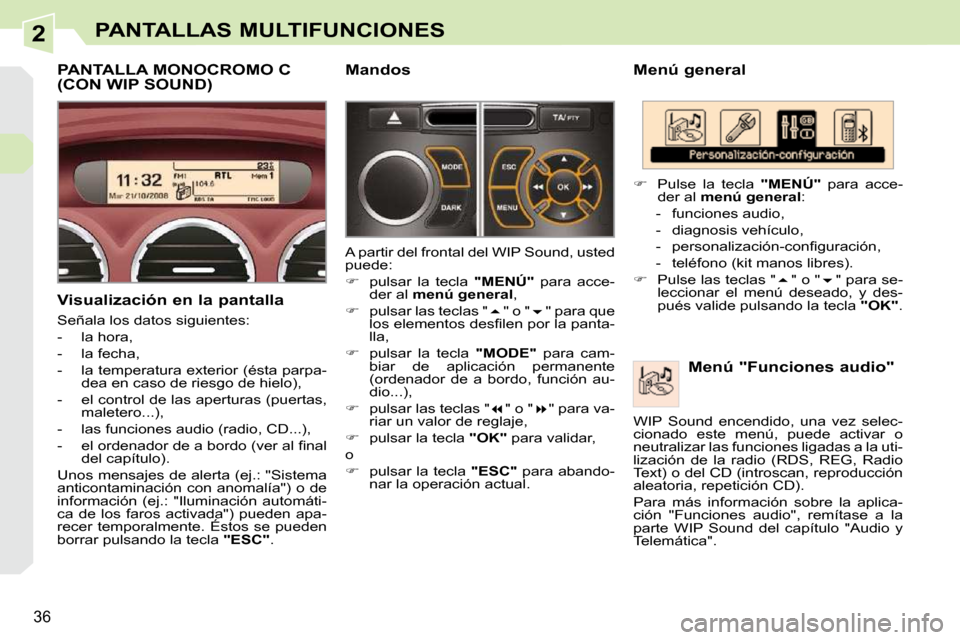 Peugeot 308 CC 2009  Manual del propietario (in Spanish) 2
36
PANTALLAS MULTIFUNCIONES
  Menú general   Menú "Funciones audio" 
   
�    Pulse  la  tecla    "MENÚ"   para  acce-
der al   menú general  : 
   -   funciones audio,  
  -   diagnosis veh�