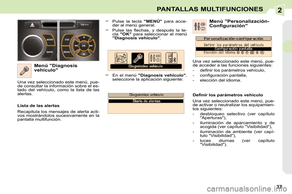 Peugeot 308 CC 2009  Manual del propietario (in Spanish) 2PANTALLAS MULTIFUNCIONES
  Menú "Diagnosis  
vehículo"    
�    Pulse  la  tecla  " MENÚ 
"   para  acce-
der al menú general. 
  
� � �  �P�u�l�s�e�  �l�a�s�  �ﬂ� �e�c�h�a�s�,�  �y�  �d�