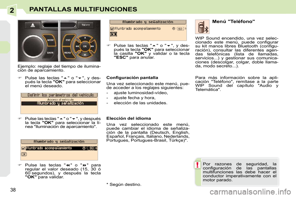 Peugeot 308 CC 2009  Manual del propietario (in Spanish) 2
!
38
PANTALLAS MULTIFUNCIONES
 Por  razones  de  seguridad,  la  
�c�o�n�ﬁ� �g�u�r�a�c�i�ó�n�  �d�e�  �l�a�s�  �p�a�n�t�a�l�l�a�s� 
multifunciones  las  debe  hacer  el 
conductor  imperativament