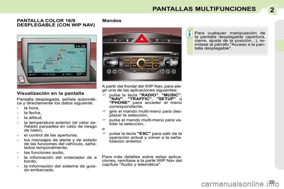 Peugeot 308 CC 2009  Manual del propietario (in Spanish) 2
i
39
PANTALLAS MULTIFUNCIONES
  Visualización en la pantalla  
 Pantalla  desplegada,  señala  automáti- 
ca y directamente los datos siguiente:  
   -   la hora, 
  -   la fecha, 
  -   la altit