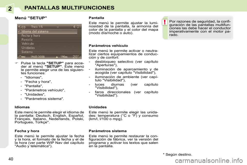 Peugeot 308 CC 2009  Manual del propietario (in Spanish) 2
!
40
PANTALLAS MULTIFUNCIONES
  Menú "SETUP"  
    
�    Pulse  la  tecla    "SETUP"   para  acce-
der  al  menú    "SETUP" .  Este  menú 
le permite elegir una de las siguien- 
tes funciones: