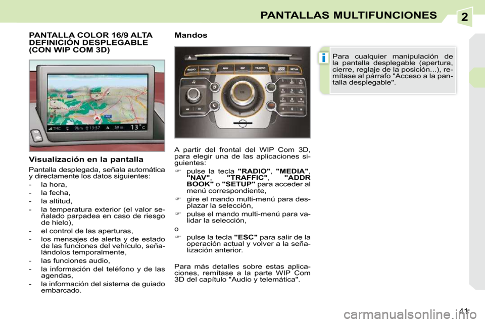 Peugeot 308 CC 2009  Manual del propietario (in Spanish) 2
i
41
PANTALLAS MULTIFUNCIONES
           PANTALLA COLOR 16/9 ALTA DEFINICIÓN DESPLEGABLE (CON WIP COM 3D) 
  Visualización en la pantalla  
 Pantalla desplegada, señala automática  
y directamen