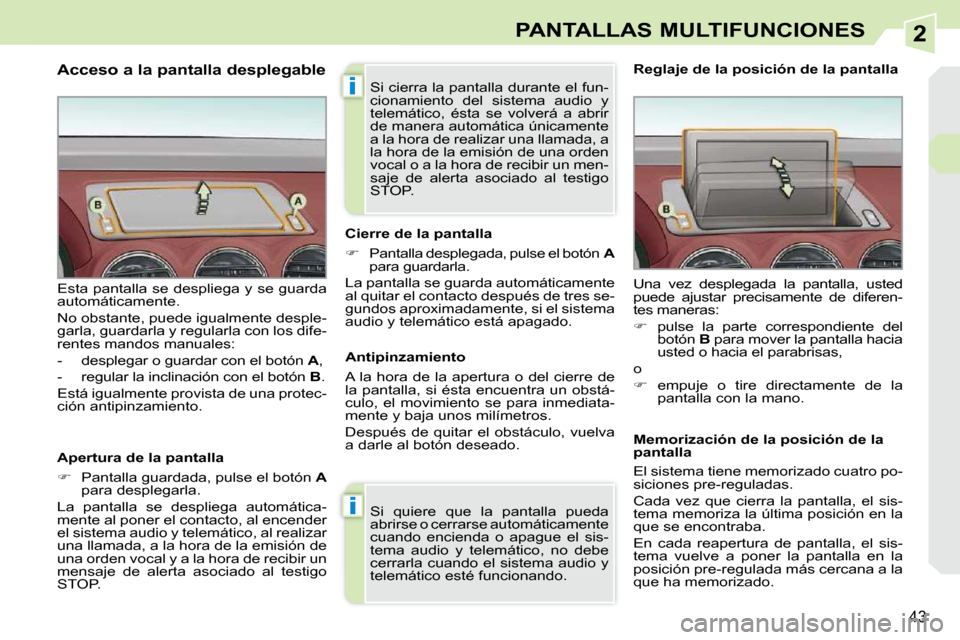 Peugeot 308 CC 2009  Manual del propietario (in Spanish) 2
i
i
43
PANTALLAS MULTIFUNCIONES
  Acceso a la pantalla desplegable  
  Apertura de la pantalla  
   
�    Pantalla guardada, pulse el botón   A  
para desplegarla.  
 La  pantalla  se  despliega