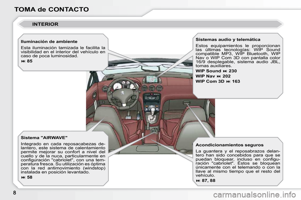 Peugeot 308 CC 2009  Manual del propietario (in Spanish) TOMA de CONTACTO  Iluminación de ambiente  
 Esta  iluminación  tamizada  le  facilita  la  
visibilidad  en  el  interior  del  vehículo  en 
caso de poca luminosidad.  
  
 
�   85    
� � �S�