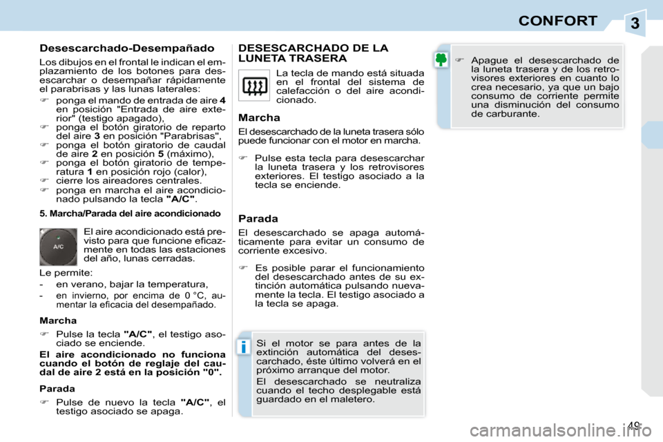 Peugeot 308 CC 2009  Manual del propietario (in Spanish) 3
i
49
CONFORT
  Desescarchado-Desempañado  
 Los dibujos en el frontal le indican el em- 
plazamiento  de  los  botones  para  des-
escarchar  o  desempañar  rápidamente 
el parabrisas y las lunas