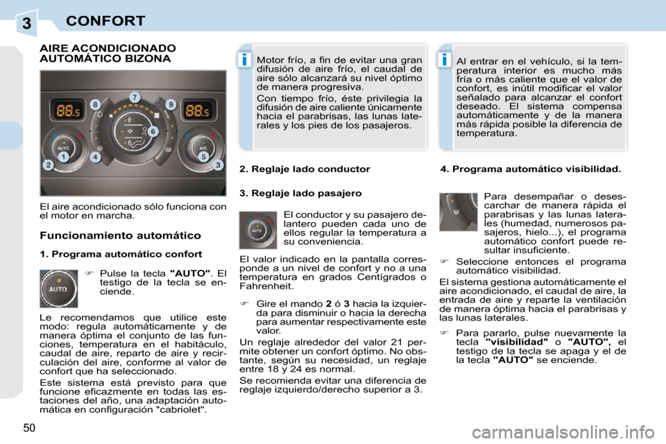 Peugeot 308 CC 2009  Manual del propietario (in Spanish) 3
ii
50
CONFORT� �M�o�t�o�r�  �f�r�í�o�,� �a�  �ﬁ� �n�  �d�e�  �e�v�i�t�a�r�  �u�n�a�  �g�r�a�n�  
difusión  de  aire  frío,  el  caudal  de 
aire sólo alcanzará su nivel óptimo 
de manera pro