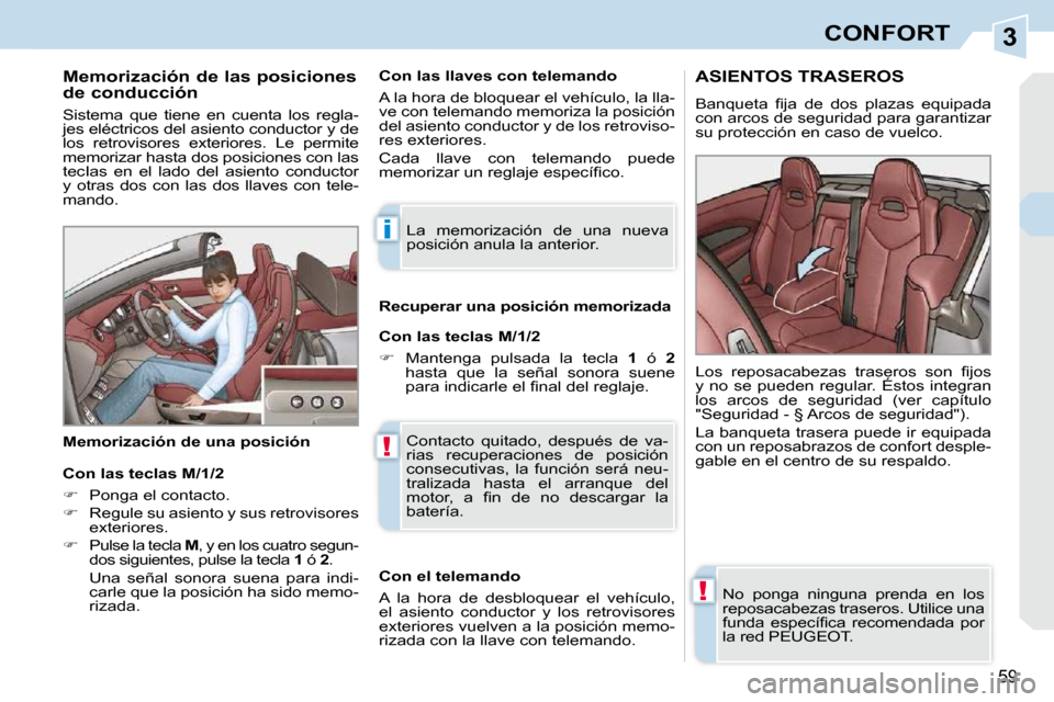 Peugeot 308 CC 2009  Manual del propietario (in Spanish) 3
i
!
!
59
CONFORT
  Memorización de las posiciones  
de conducción  
 Sistema  que  tiene  en  cuenta  los  regla- 
jes eléctricos del asiento conductor y de 
los  retrovisores  exteriores.  Le  p