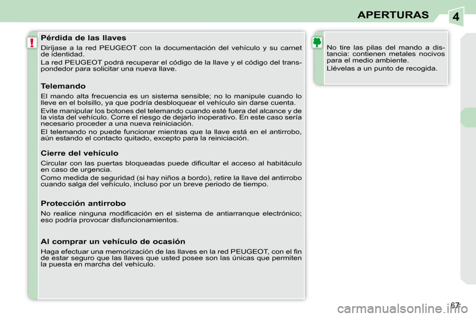 Peugeot 308 CC 2009  Manual del propietario (in Spanish) 4
!
67
APERTURAS
  Pérdida de las llaves  
 Diríjase  a  la  red  PEUGEOT  con  la  documentación  del  vehículo  y  su  carnet 
de identidad.  
 La red PEUGEOT podrá recuperar el código de la l