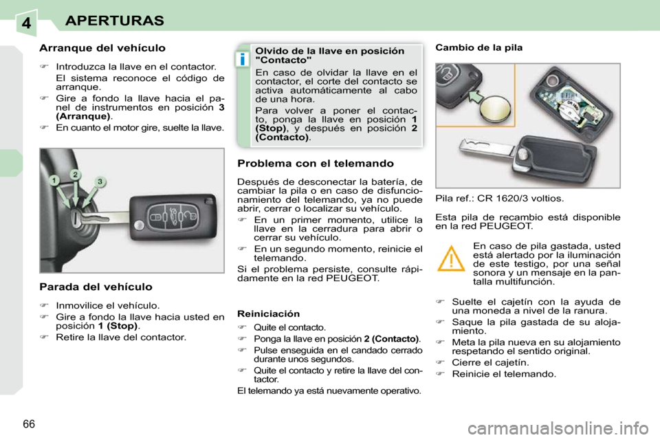 Peugeot 308 CC 2009  Manual del propietario (in Spanish) 4
i
66
APERTURAS
  Arranque del vehículo  
   
�    Introduzca la llave en el contactor.  
  El  sistema  reconoce  el  código  de  arranque. 
  
�    Gire  a  fondo  la  llave  hacia  el  pa-