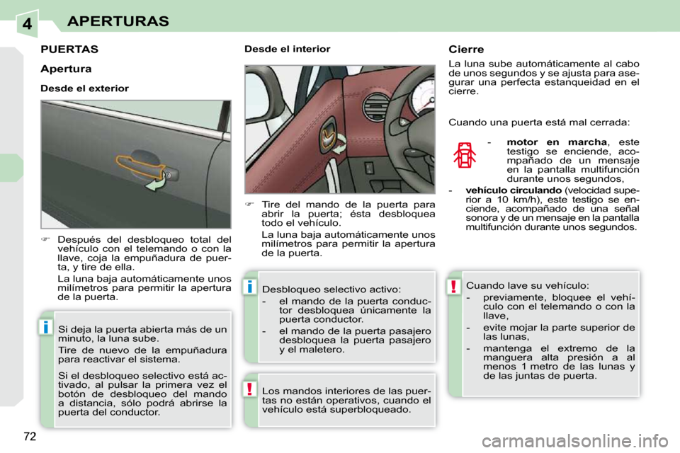 Peugeot 308 CC 2009  Manual del propietario (in Spanish) 4
!
i
i!
72
APERTURAS
PUERTAS 
   
�    Después  del  desbloqueo  total  del 
vehículo  con  el  telemando  o  con  la  
llave,  coja  la  empuñadura  de  puer-
ta, y tire de ella.  
  La luna b