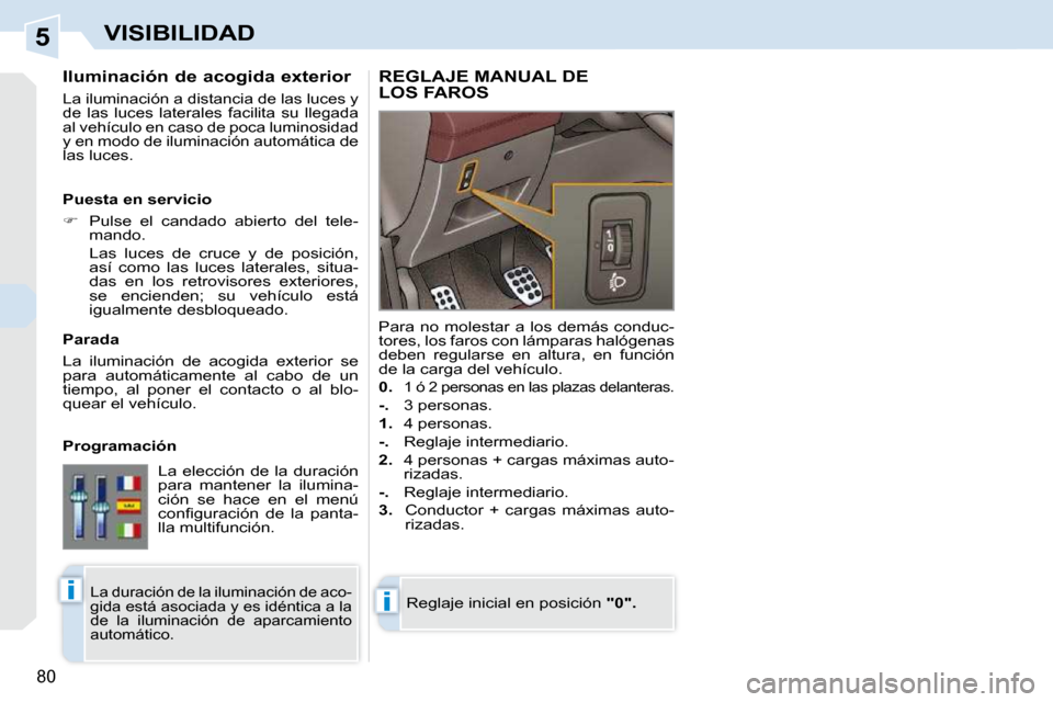 Peugeot 308 CC 2009  Manual del propietario (in Spanish) 5
ii
80
VISIBILIDAD
  Iluminación de acogida exterior 
 La iluminación a distancia de las luces y  
de  las  luces  laterales  facilita  su  llegada 
al vehículo en caso de poca luminosidad 
y en m