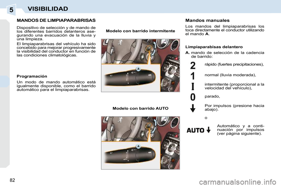 Peugeot 308 CC 2009  Manual del propietario (in Spanish) 5
82
VISIBILIDAD
MANDOS DE LIMPIAPARABRISAS 
 Dispositivo de selección y de mando de  
los  diferentes  barridos  delanteros  ase-
gurando  una  evacuación  de  la  lluvia  y 
una limpieza.  
 El li