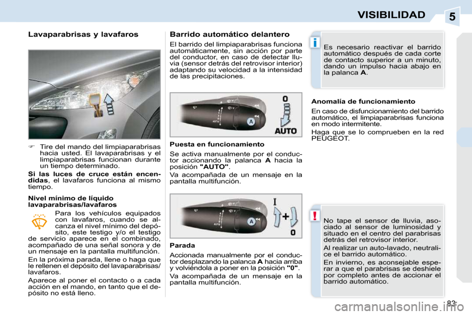 Peugeot 308 CC 2009  Manual del propietario (in Spanish) 5
!
i
83
VISIBILIDAD
  Lavaparabrisas y lavafaros  
   
�    Tire del mando del limpiaparabrisas 
hacia  usted.  El  lavaparabrisas  y  el  
limpiaparabrisas  funcionan  durante 
un tiempo determin