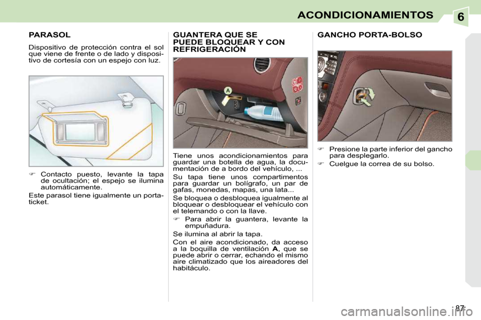 Peugeot 308 CC 2009  Manual del propietario (in Spanish) 6
87
ACONDICIONAMIENTOS
GUANTERA QUE SE PUEDE BLOQUEAR Y CON REFRIGERACIÓN PUEDE BLOQUEAR 
 Tiene  unos  acondicionamientos  para  
guardar  una  botella  de  agua,  la  docu-
mentación de a bordo d