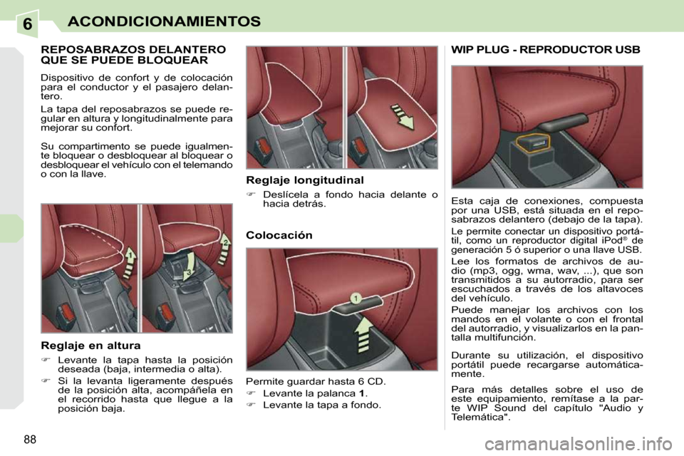 Peugeot 308 CC 2009  Manual del propietario (in Spanish) 6
88
ACONDICIONAMIENTOS
REPOSABRAZOS DELANTERO QUE SE PUEDE BLOQUEAR 
 Dispositivo  de  confort  y  de  colocación  
para  el  conductor  y  el  pasajero  delan-
tero.  
 La tapa del reposabrazos se 