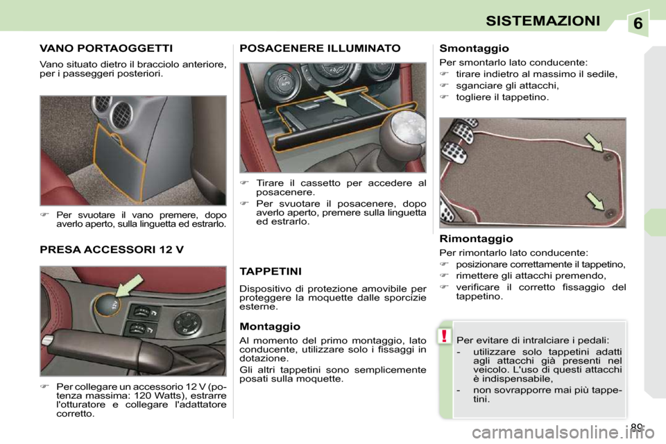 Peugeot 308 CC 2009  Manuale del proprietario (in Italian) 6
!
89
SISTEMAZIONI
VANO PORTAOGGETTI 
 Vano situato dietro il bracciolo anteriore,  
per i passeggeri posteriori.  
   
�   
Per  svuotare  il  vano  premere,  dopo  
averlo aperto, sulla linguett