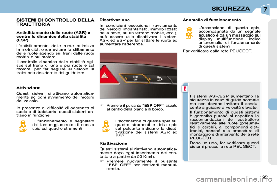 Peugeot 308 CC 2009  Manuale del proprietario (in Italian) 7
!
95
SICUREZZA
 I  sistemi  ASR/ESP  aumentano  la  
sicurezza in caso di guida normale 
ma  non  devono  invitare  il  condu-
cente a guidare a velocità elevate.  
� �I�l�  �f�u�n�z�i�o�n�a�m�e�n�