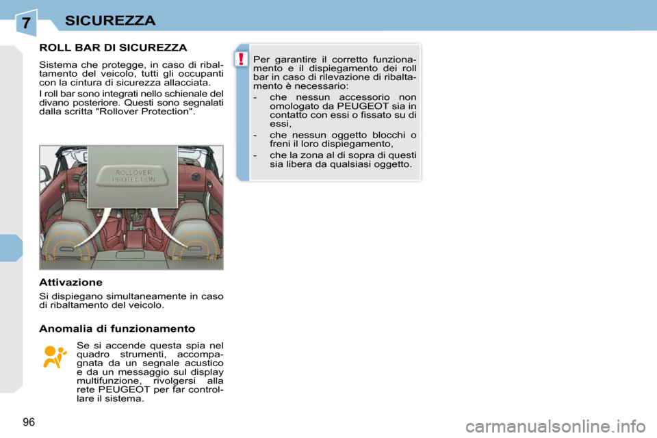 Peugeot 308 CC 2009  Manuale del proprietario (in Italian) 7
!
96
SICUREZZA
ROLL BAR DI SICUREZZA 
 Sistema  che  protegge,  in  caso  di  ribal- 
tamento  del  veicolo,  tutti  gli  occupanti 
con la cintura di sicurezza allacciata.  
 I roll bar sono integr