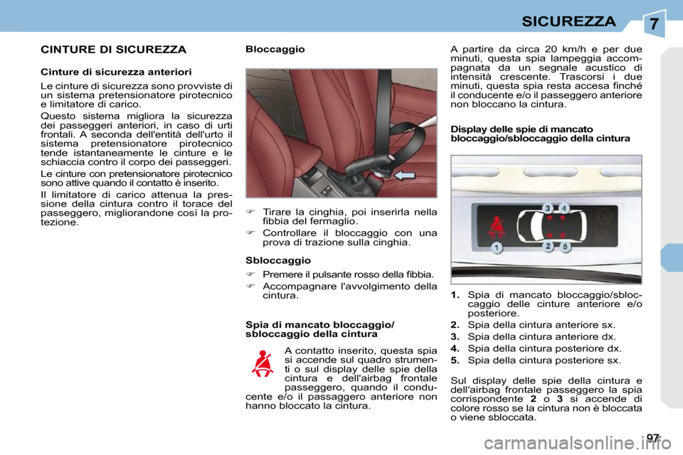 Peugeot 308 CC 2009  Manuale del proprietario (in Italian) 7SICUREZZA
  CINTURE DI SICUREZZA  
  Cinture di sicurezza anteriori  
 Le cinture di sicurezza sono provviste di  
un  sistema  pretensionatore  pirotecnico 
e limitatore di carico.  
 Questo  sistem