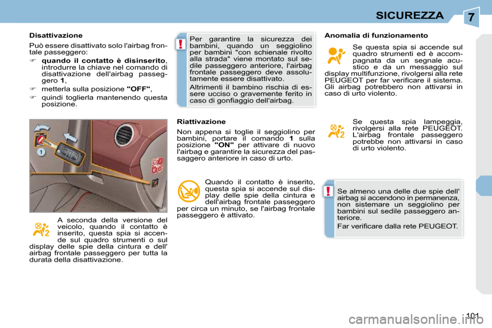 Peugeot 308 CC 2009  Manuale del proprietario (in Italian) 7
!
!
101
SICUREZZA
 Se almeno una delle due spie dell 
airbag si accendono in permanenza,
non  sistemare  un  seggiolino  per 
bambini  sul  sedile  passeggero  an-
teriore.  
� �F�a�r� �v�e�r�i�ﬁ