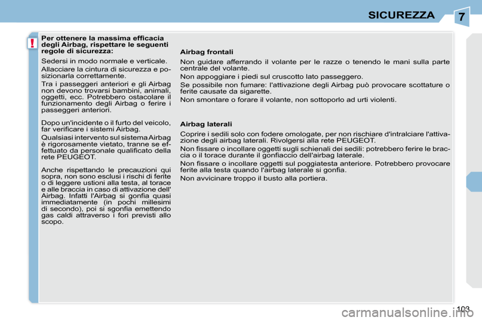 Peugeot 308 CC 2009  Manuale del proprietario (in Italian) 7
!
103
SICUREZZA
� � � �P�e�r� �o�t�t�e�n�e�r�e� �l�a� �m�a�s�s�i�m�a� �e�f�ﬁ� �c�a�c�i�a�  
degli Airbag, rispettare le seguenti 
regole di sicurezza:  
 Sedersi in modo normale e verticale.  
 Al