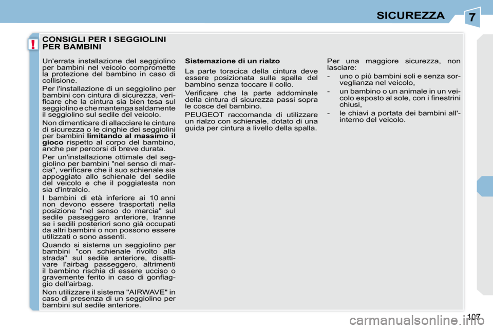 Peugeot 308 CC 2009  Manuale del proprietario (in Italian) 7
!
107
SICUREZZA
         CONSIGLI PER I SEGGIOLINI PER BAMBINI 
  Sistemazione di un rialzo  
 La  parte  toracica  della  cintura  deve  
essere  posizionata  sulla  spalla  del 
bambino senza tocc