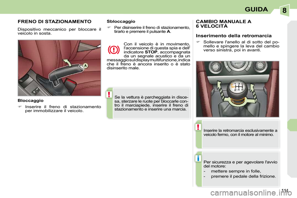 Peugeot 308 CC 2009  Manuale del proprietario (in Italian) 8
!
i
!
111
GUIDA
 Se la vettura è parcheggiata in disce- 
sa, sterzare le ruote per bloccarle con-
tro  il  marciapiede,  inserire  il  freno  di 
stazionamento e inserire una marcia.   
     FRENO 