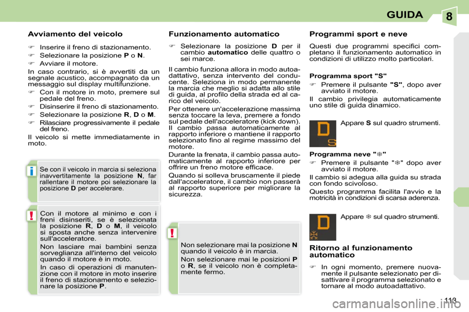 Peugeot 308 CC 2009  Manuale del proprietario (in Italian) 8
!
!
i
113
GUIDA
  Avviamento del veicolo  
   
�    Inserire il freno di stazionamento. 
  
�    Selezionare la posizione   P  o   N . 
  
�    Avviare il motore.  
 In  caso  contrario,  s