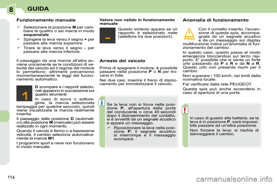 Peugeot 308 CC 2009  Manuale del proprietario (in Italian) 8
PRND
!
i
114
GUIDA
  Arresto del veicolo  
 Prima di spegnere il motore, è possibile  
passare  nella  posizione   P   o    N   per  tro-
varsi in folle.  
 Nei  due  casi,  inserire  il  freno  di
