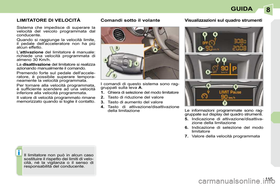 Peugeot 308 CC 2009  Manuale del proprietario (in Italian) 8
i
115
GUIDA
     LIMITATORE DI VELOCITÀ 
 Sistema  che  impedisce  di  superare  la  
velocità  del  veicolo  programmata  dal 
conducente.  
 Quando  si  raggiunge  la  velocità  limite,  
il  p
