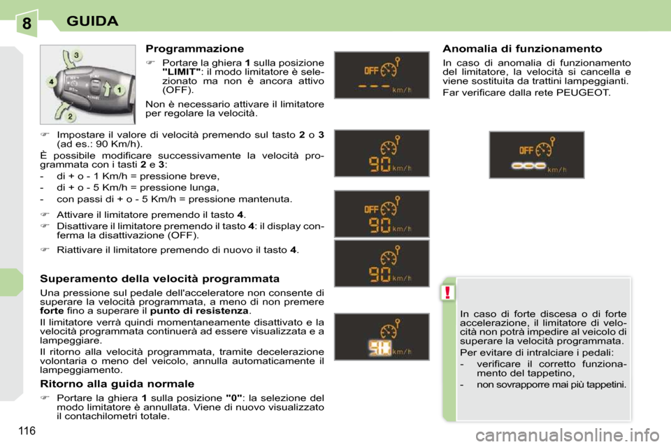 Peugeot 308 CC 2009  Manuale del proprietario (in Italian) 8
!
116
GUIDA
 In  caso  di  forte  discesa  o  di  forte  
accelerazione,  il  limitatore  di  velo-
cità non potrà impedire al veicolo di 
superare la velocità programmata.  
 Per evitare di intr