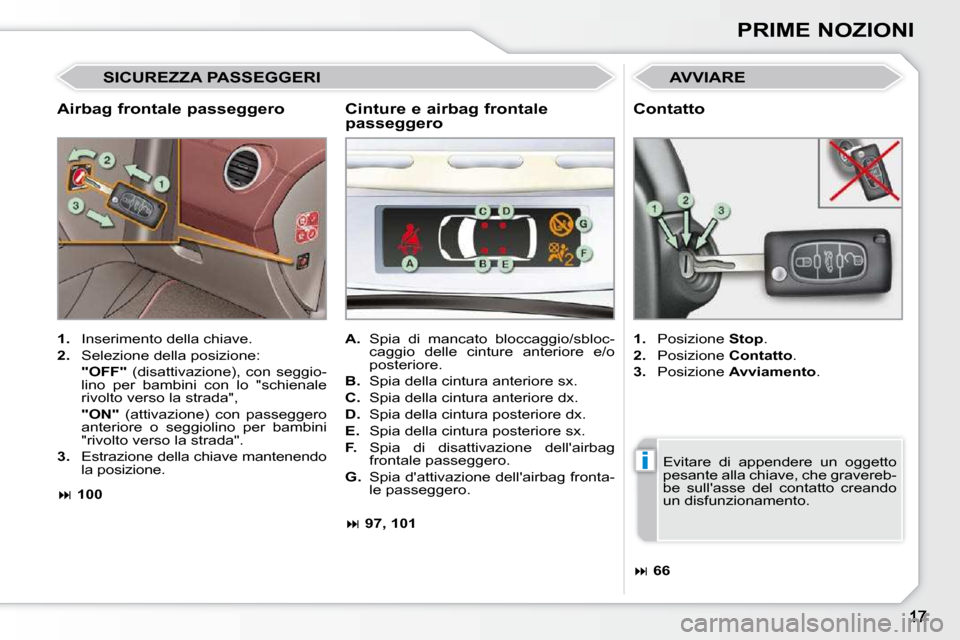 Peugeot 308 CC 2009  Manuale del proprietario (in Italian) i
PRIME NOZIONI
  Airbag frontale passeggero 
� �A�V�V�I�A�R�E� 
   
1.    Inserimento della chiave. 
  
2.    Selezione della posizione:  
    �"�O�F�F�"    (disattivazione),  con  seggio-
�l�i�n�o� 