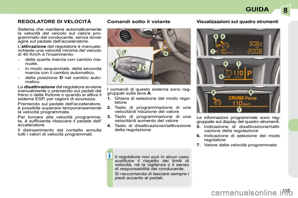 Peugeot 308 CC 2009  Manuale del proprietario (in Italian) 8
i
117
GUIDA
     REGOLATORE DI VELOCITÀ 
 Sistema  che  mantiene  automaticamente 
la  velocità  del  veicolo  sul  valore  pro-
grammato dal conducente, senza dover 
agire sul pedale dellacceler