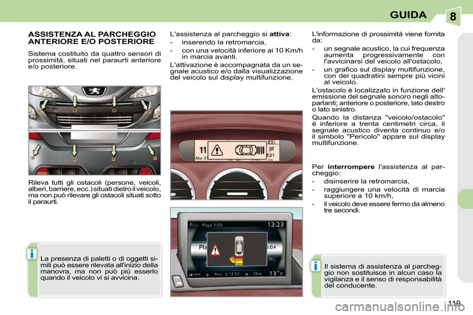 Peugeot 308 CC 2009  Manuale del proprietario (in Italian) 8
i
i
119
GUIDA
     ASSISTENZA AL PARCHEGGIO ANTERIORE E/O POSTERIORE 
 Sistema costituito da quattro sensori  di  
prossimità, situati nel paraurti anteriore 
e/o posteriore.  
 Rileva  tutti  gli 