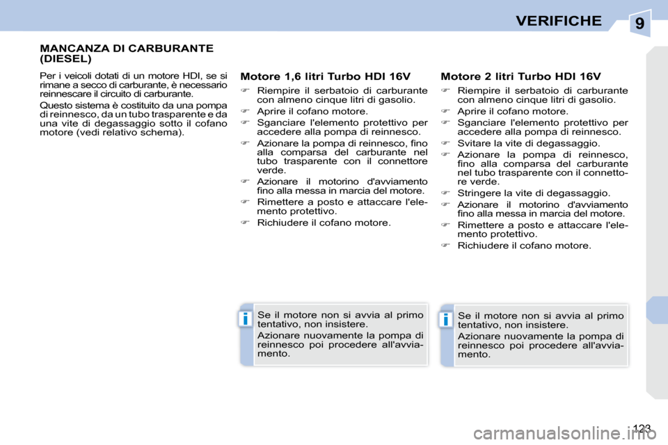 Peugeot 308 CC 2009  Manuale del proprietario (in Italian) 9
ii
123
VERIFICHE
       MANCANZA DI CARBURANTE (DIESEL) 
� �P�e�r�  �i�  �v�e�i�c�o�l�i�  �d�o�t�a�t�i�  �d�i�  �u�n�  �m�o�t�o�r�e�  �H�D�I�,�  �s�e�  �s�i�  
�r�i�m�a�n�e� �a� �s�e�c�c�o� �d�i� �c