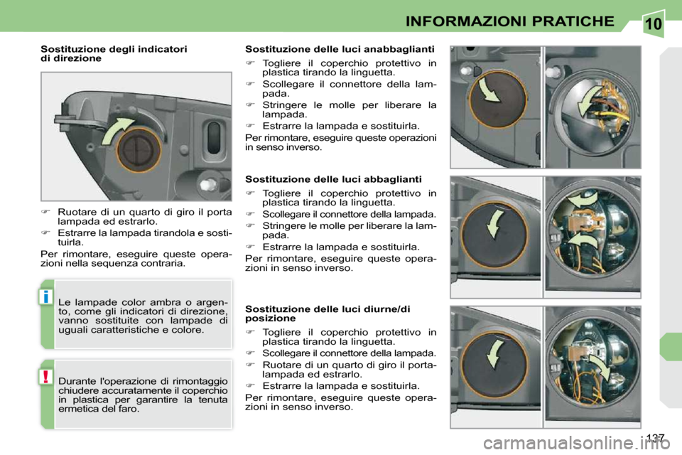 Peugeot 308 CC 2009  Manuale del proprietario (in Italian) 10
i
!
137
INFORMAZIONI PRATICHE
   Sostituzione delle luci abbaglianti  
   
�    Togliere  il  coperchio  protettivo  in 
plastica tirando la linguetta. 
  
�   
Scollegare il connettore della