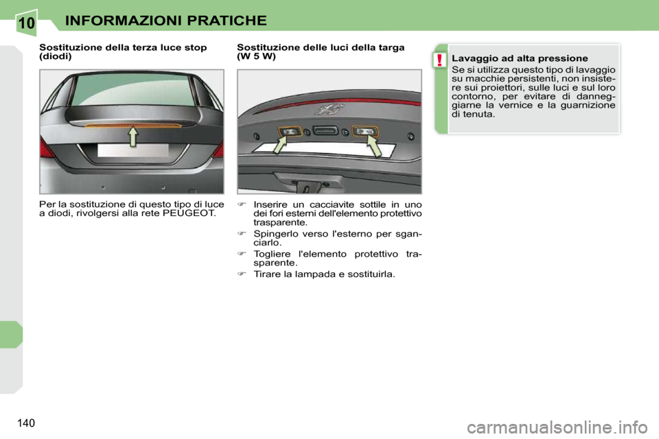 Peugeot 308 CC 2009  Manuale del proprietario (in Italian) 10
!
140
INFORMAZIONI PRATICHE
  Sostituzione della terza luce stop  
(diodi)  
 Per la sostituzione di questo tipo di luce  
a diodi, rivolgersi alla rete PEUGEOT.    Sostituzione delle luci della ta