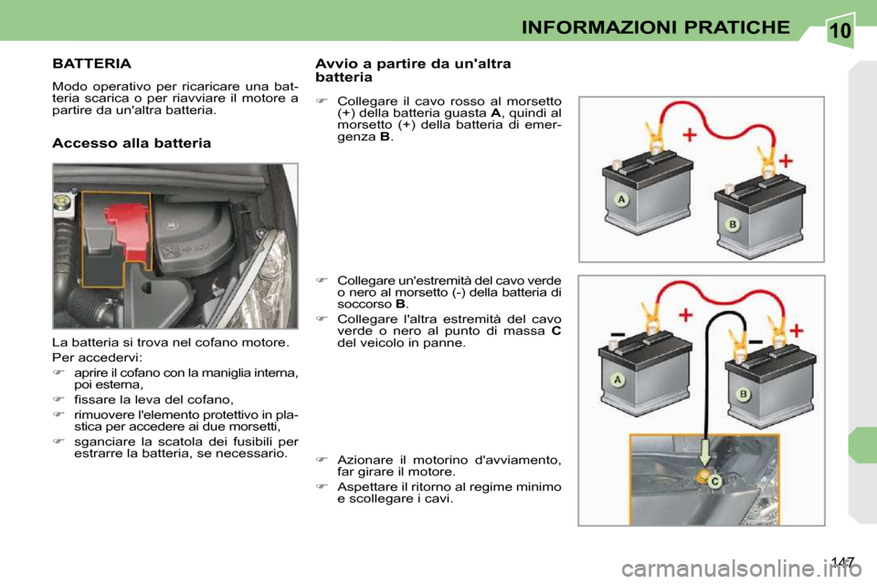 Peugeot 308 CC 2009 Manuale del proprietario (in Italian) 10
147
INFORMAZIONI PRATICHE
BATTERIA
Modo operativo per ricaricare una bat-
teria scarica o per riavviare il motore a
partire da unaltra batteria.
Accesso alla batteria Peugeot 308 CC 2009 Manuale del proprietario (in Italian) 10
147
INFORMAZIONI PRATICHE
BATTERIA
Modo operativo per ricaricare una bat-
teria scarica o per riavviare il motore a
partire da unaltra batteria.
Accesso alla batteria