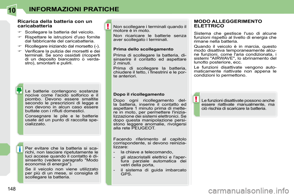 Peugeot 308 CC 2009 Manuale del proprietario (in Italian) 10
!
!
i
148
INFORMAZIONI PRATICHE
Non scollegare i terminali quando il
motore è in moto.
Non ricaricare le batterie senza
aver scollegato i terminali.
Le batterie contengono sostanz Peugeot 308 CC 2009 Manuale del proprietario (in Italian) 10
!
!
i
148
INFORMAZIONI PRATICHE
Non scollegare i terminali quando il
motore è in moto.
Non ricaricare le batterie senza
aver scollegato i terminali.
Le batterie contengono sostanz