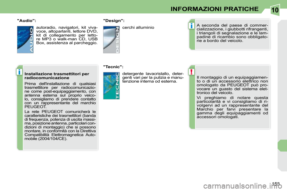 Peugeot 308 CC 2009  Manuale del proprietario (in Italian) 10
!
i
i
153
INFORMAZIONI PRATICHE
 Il montaggio di un equipaggiamen- 
to  o  di  un  accessorio  elettrico  non 
omologato  da    PEUGEOT  può  pro-
vocare  un  guasto  del  sistema  elet-
tronico d