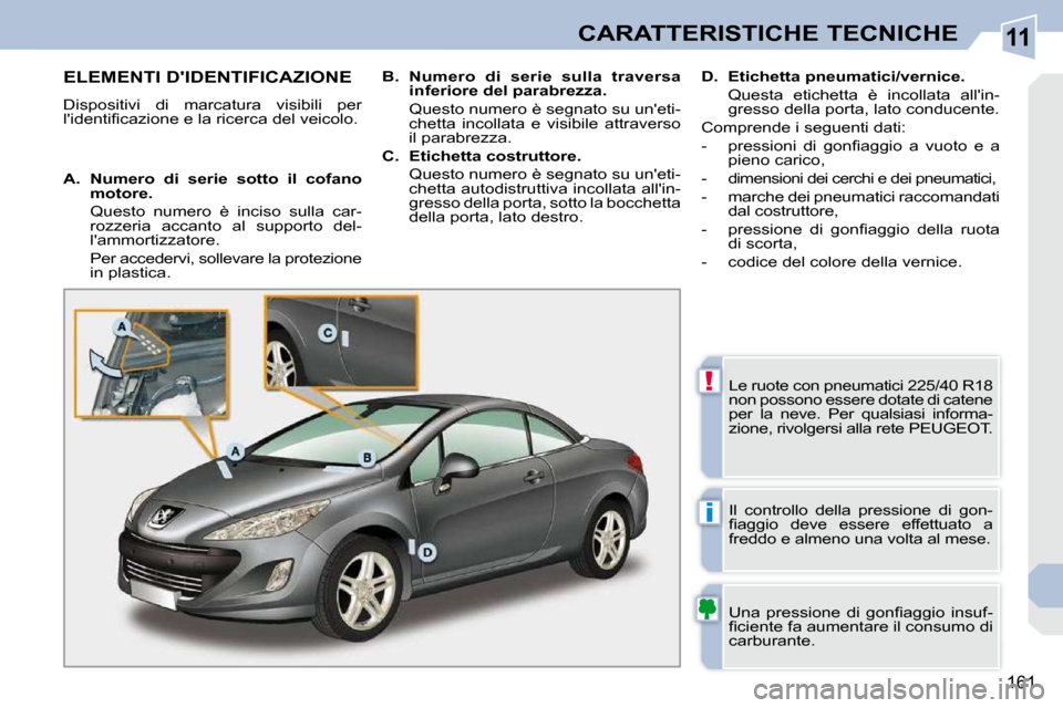 Peugeot 308 CC 2009  Manuale del proprietario (in Italian) 11
!
i
161
CARATTERISTICHE TECNICHE
ELEMENTI DIDENTIFICAZIONE 
 Dispositivi  di  marcatura  visibili  per  
�l��i�d�e�n�t�i�ﬁ� �c�a�z�i�o�n�e� �e� �l�a� �r�i�c�e�r�c�a� �d�e�l� �v�e�i�c�o�l�o�.� �