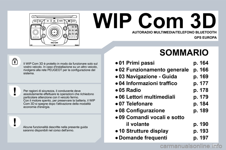 Peugeot 308 CC 2009  Manuale del proprietario (in Italian) 163
 Il WIP Com 3D è protetto in modo da funzionare solo sul vostro veicolo. In caso dinstallazione su un altro veicolo, �r�i�v�o�l�g�e�r�s�i� �a�l�l�a� �r�e�t�e� �P�E�U�G�E�O�T� �p�e�r� �l�a� �c�o�