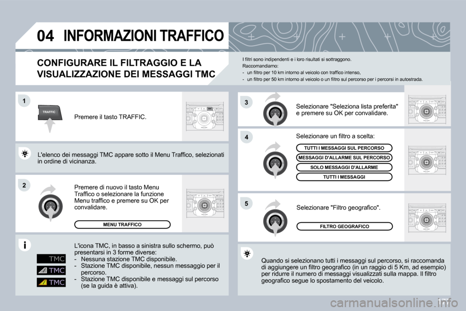 Peugeot 308 CC 2009  Manuale del proprietario (in Italian) 177
TRAFFIC
�0�4
�1
�2
�4
�5
3
       INFORMAZIONI TRAFFICO 
  CONFIGURARE IL FILTRAGGIO E LA 
VISUALIZZAZIONE DEI MESSAGGI TMC VISUALIZZAZIONE DEI MESSAGGI TMC 
 Quando si selezionano tutti i messagg