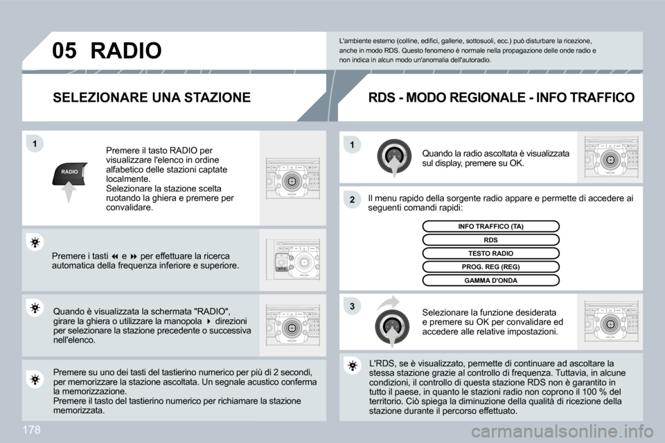 Peugeot 308 CC 2009  Manuale del proprietario (in Italian) 178
RADIO
�1�1
�2
3
�0�5
  SELEZIONARE UNA STAZIONE 
 Quando la radio ascoltata è visualizzata sul display, premere su OK. 
 Il menu rapido della sorgente radio appare e permette dette di accedere ai