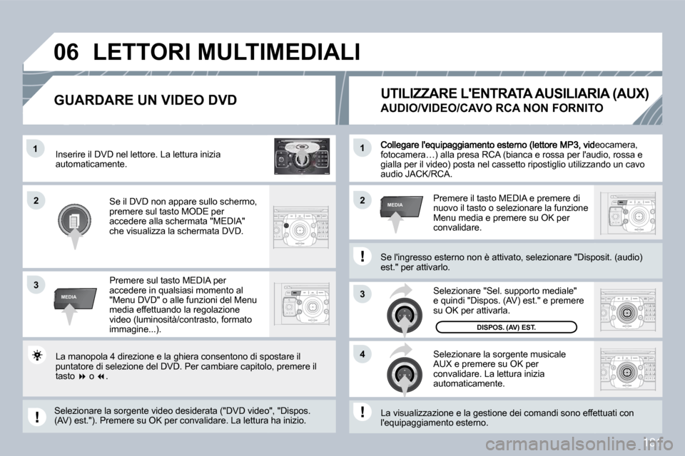 Peugeot 308 CC 2009  Manuale del proprietario (in Italian) 181
2
ABC 3
DEF
5
JKL
4
GHI 6
MNO
8
TUV
7
PQRS 9
WXYZ
0
* #
1
RADIO MEDIA
NAV ESC TRAFFIC
SETUP
ADDR BOOK�1
3
�4
�0�6
�2�2
3
MEDIA
�1
MEDIA
, videocamera, fotocamera…) alla presa RCA (bianca e rossa