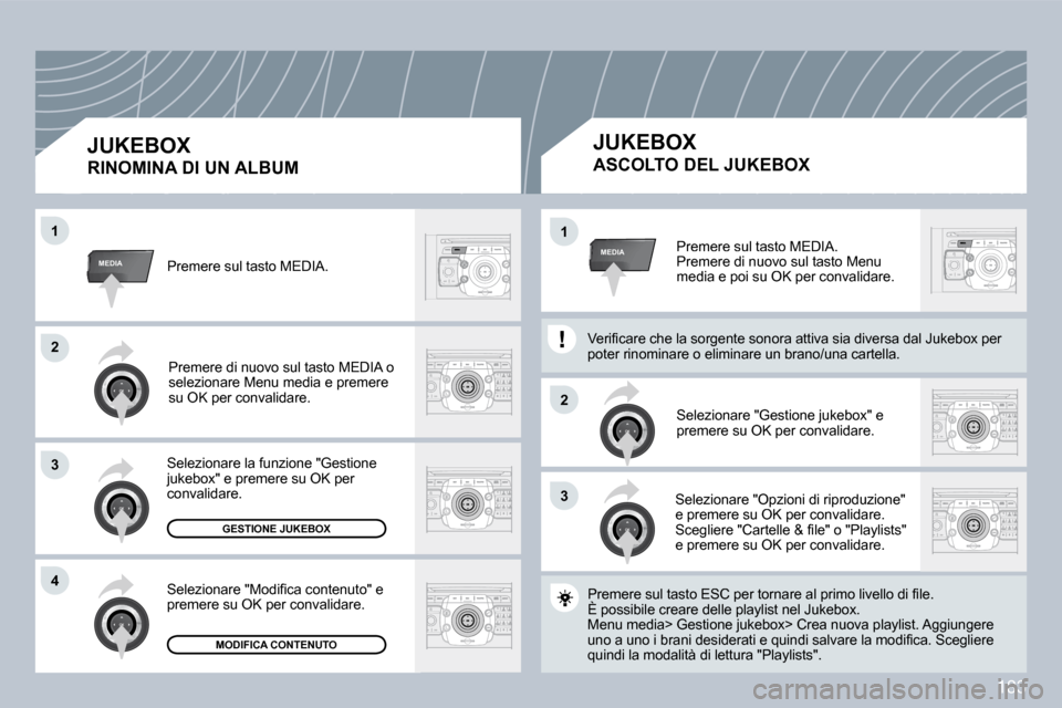 Peugeot 308 CC 2009  Manuale del proprietario (in Italian) 183
33
�2�2
MEDIA
�2�2
33
�4�4
�1�1
MEDIA�1�1 Premere sul tasto MEDIA.  Premere di nuovo sul tasto Menu media e poi su OK per convalidare. 
 Selezionare "Gestione jukebox" e premere su OK per convalid