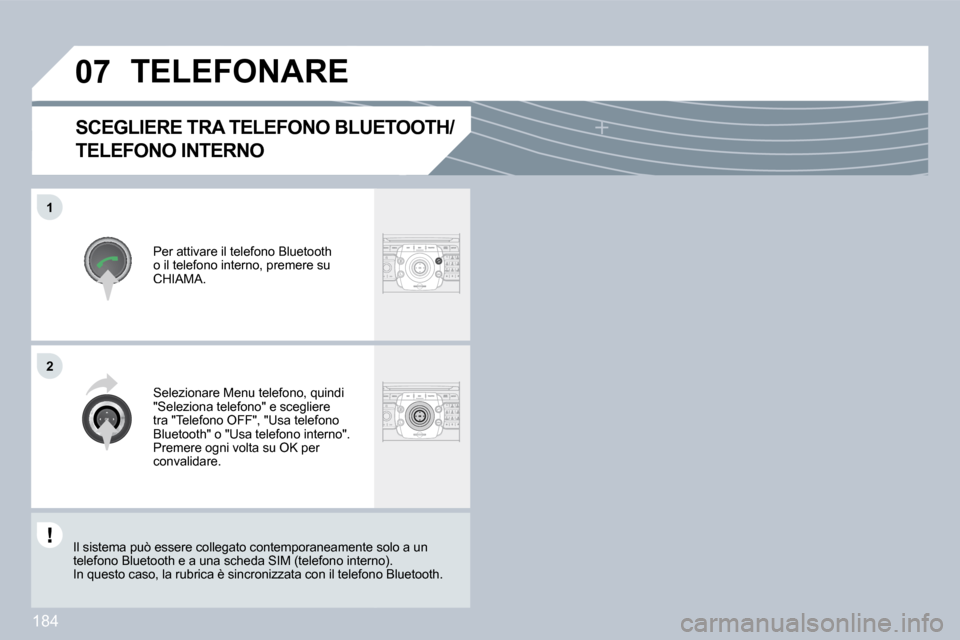 Peugeot 308 CC 2009  Manuale del proprietario (in Italian) 184
�0�7
�1
�2
  SCEGLIERE TRA TELEFONO BLUETOOTH/
TELEFONO INTERNO 
 Per attivare il telefono Bluetooth o il telefono interno, premere su CHIAMA. 
           TELEFONARE 
 Selezionare Menu telefono, q