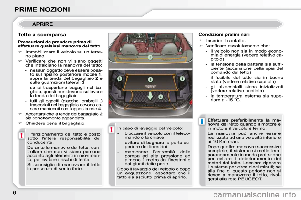 Peugeot 308 CC 2009  Manuale del proprietario (in Italian) !
!
i
PRIME NOZIONI
 APRIRE 
  Tetto a scomparsa  Il  funzionamento  del  tetto  è  posto  
sotto  lintera  responsabilità  del 
conducente.  
 Durante le manovre del tetto, con- 
trollare  che  no